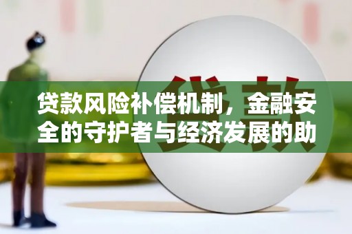 鹤岗贷款风险补偿机制,金融安全的守护者与经济发展的助推器 鹤岗贷款风险补偿机制,金融安全的守护者与经济发展的助推器