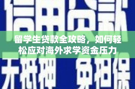 鹤岗留学生贷款全攻略，如何轻松应对海外求学资金压力
