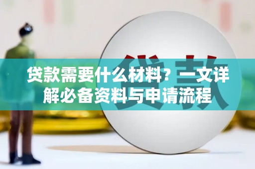鹤岗贷款需要什么材料？一文详解必备资料与申请流程