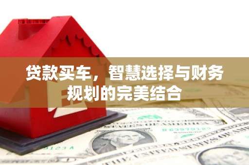 鹤岗贷款买车，智慧选择与财务规划的完美结合