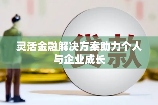 鹤岗灵活金融解决方案助力个人与企业成长