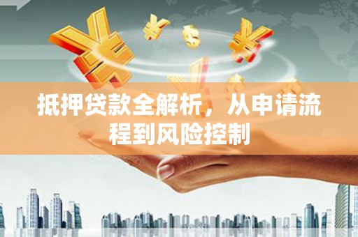 鹤岗抵押贷款全解析，从申请流程到风险控制