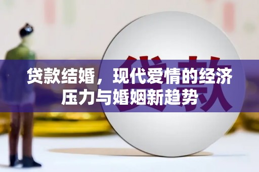 鹤岗贷款结婚，现代爱情的经济压力与婚姻新趋势