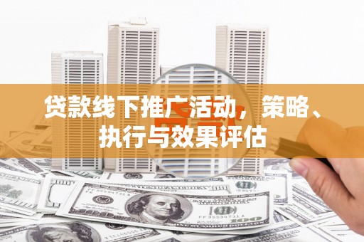鹤岗贷款线下推广活动，策略、执行与效果评估