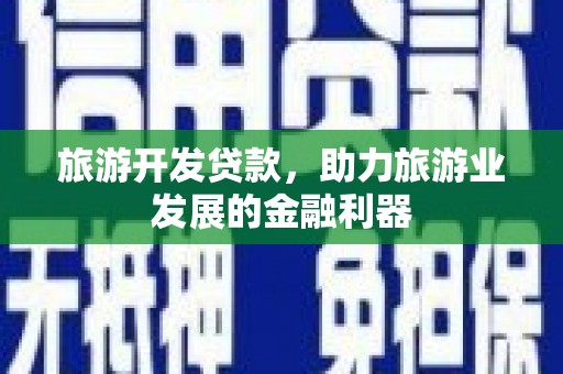 鹤岗旅游开发贷款，助力旅游业发展的金融利器