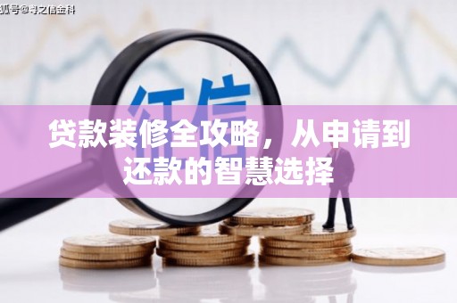 鹤岗贷款装修全攻略，从申请到还款的智慧选择