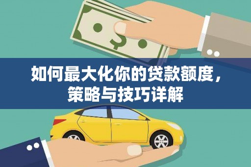鹤岗如何最大化你的贷款额度，策略与技巧详解