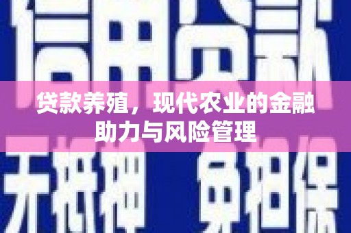 鹤岗贷款养殖，现代农业的金融助力与风险管理