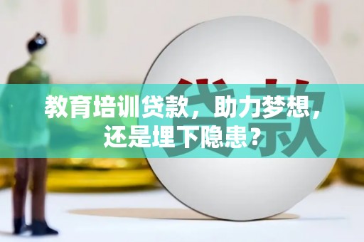 鹤岗教育培训贷款，助力梦想，还是埋下隐患？