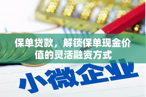 鹤岗保单贷款，解锁保单现金价值的灵活融资方式