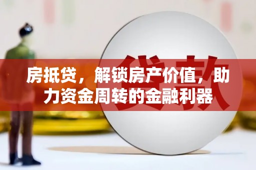 鹤岗房抵贷，解锁房产价值，助力资金周转的金融利器
