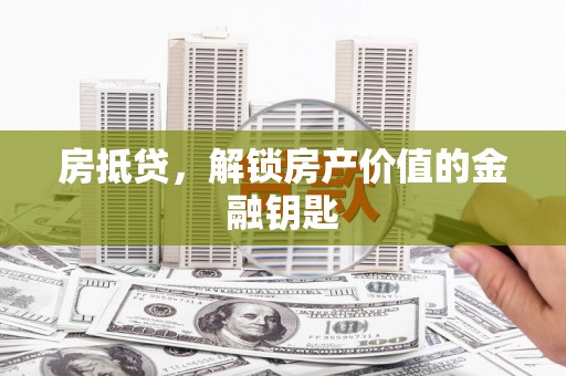 鹤岗房抵贷，解锁房产价值的金融钥匙