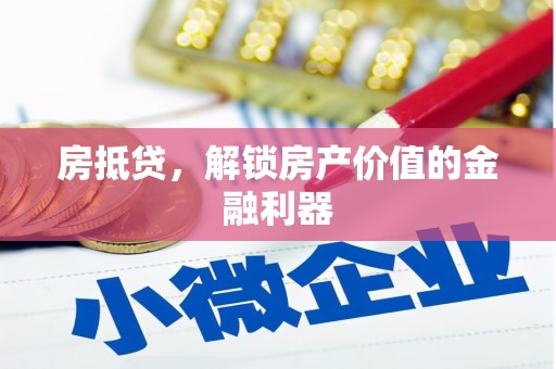 鹤岗房抵贷，解锁房产价值的金融利器