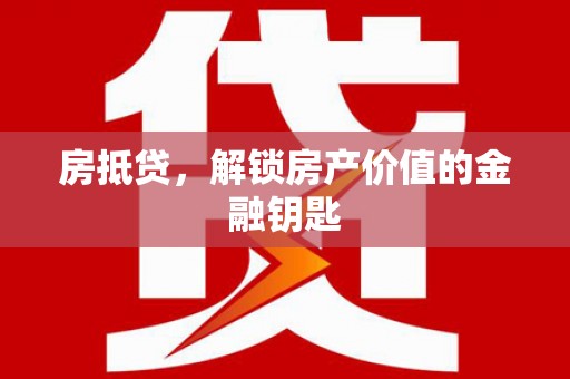 鹤岗房抵贷，解锁房产价值的金融钥匙