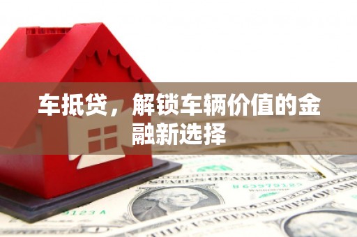 鹤岗车抵贷，解锁车辆价值的金融新选择