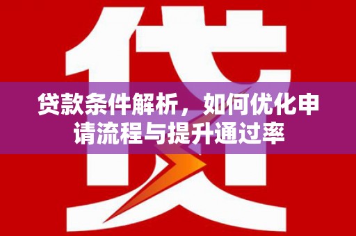 鹤岗贷款条件解析，如何优化申请流程与提升通过率
