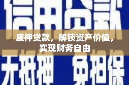 鹤岗质押贷款，解锁资产价值，实现财务自由