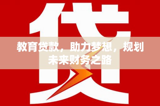 鹤岗教育贷款，助力梦想，规划未来财务之路