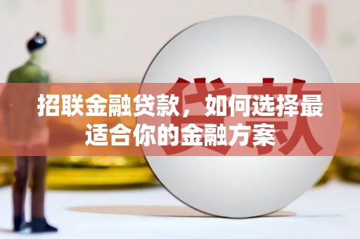 鹤岗招联金融贷款，如何选择最适合你的金融方案