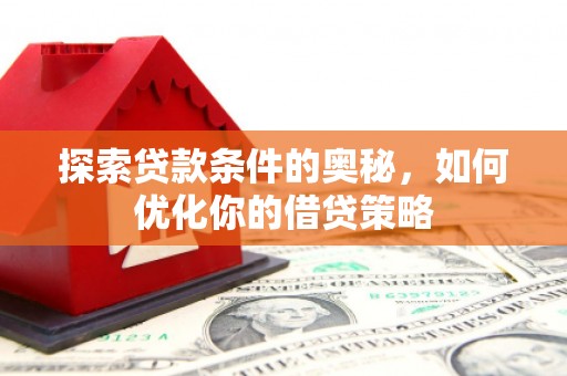 鹤岗探索贷款条件的奥秘，如何优化你的借贷策略