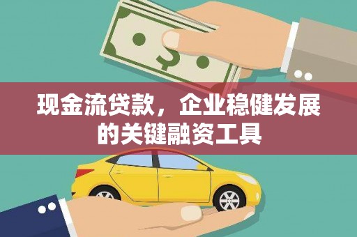 鹤岗现金流贷款，企业稳健发展的关键融资工具