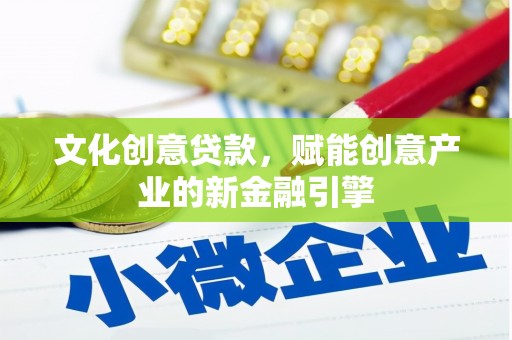 鹤岗文化创意贷款，赋能创意产业的新金融引擎