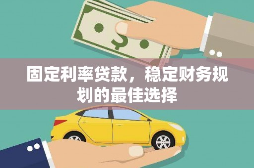 鹤岗固定利率贷款，稳定财务规划的最佳选择