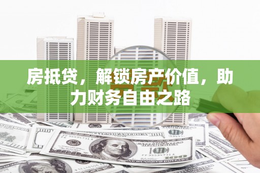 鹤岗房抵贷，解锁房产价值，助力财务自由之路