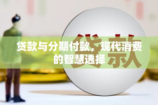 鹤岗贷款与分期付款，现代消费的智慧选择