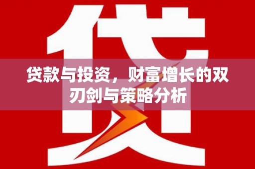 鹤岗贷款与投资，财富增长的双刃剑与策略分析