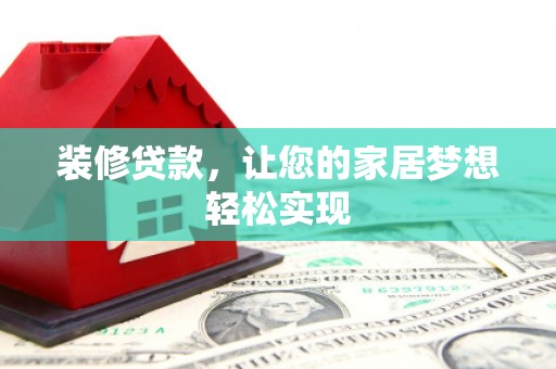 鹤岗装修贷款，让您的家居梦想轻松实现