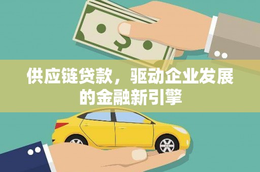鹤岗供应链贷款，驱动企业发展的金融新引擎