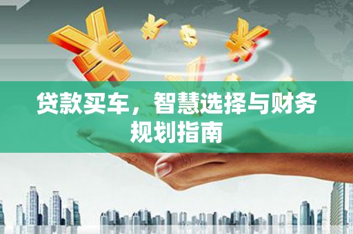 鹤岗贷款买车，智慧选择与财务规划指南