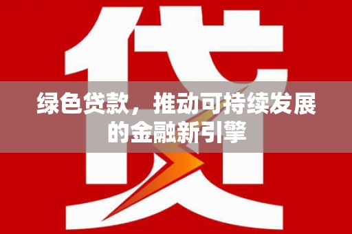 鹤岗绿色贷款，推动可持续发展的金融新引擎
