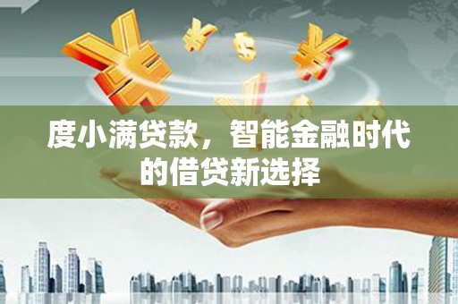 鹤岗度小满贷款，智能金融时代的借贷新选择