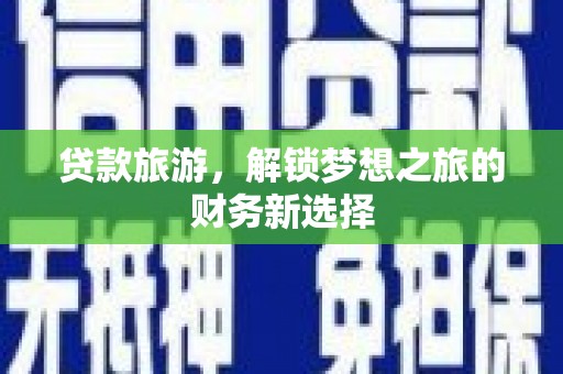 鹤岗贷款旅游，解锁梦想之旅的财务新选择