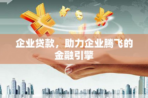 鹤岗企业贷款，助力企业腾飞的金融引擎