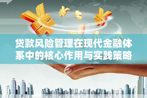 鹤岗贷款风险管理在现代金融体系中的核心作用与实践策略