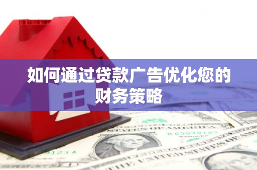 鹤岗如何通过贷款广告优化您的财务策略