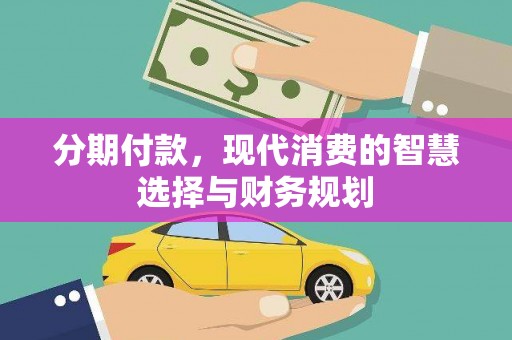鹤岗分期付款，现代消费的智慧选择与财务规划