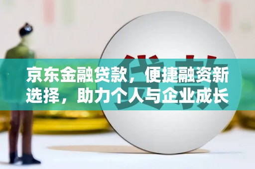 鹤岗京东金融贷款，便捷融资新选择，助力个人与企业成长