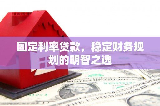 鹤岗固定利率贷款，稳定财务规划的明智之选