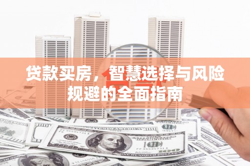 鹤岗贷款买房，智慧选择与风险规避的全面指南