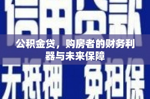 鹤岗公积金贷，购房者的财务利器与未来保障