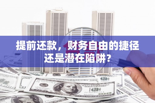 鹤岗提前还款，财务自由的捷径还是潜在陷阱？