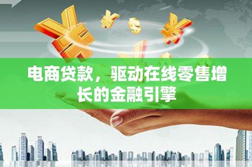 鹤岗电商贷款，驱动在线零售增长的金融引擎