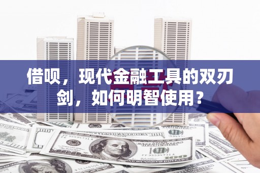 鹤岗借呗，现代金融工具的双刃剑，如何明智使用？