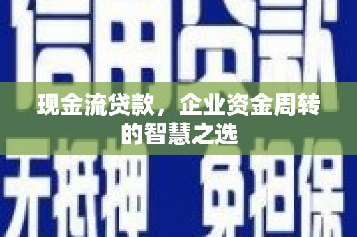 鹤岗现金流贷款，企业资金周转的智慧之选