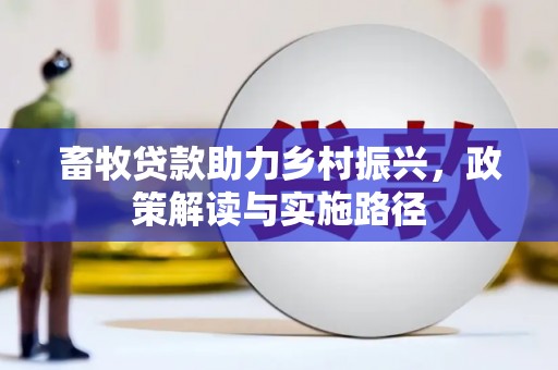 鹤岗畜牧贷款助力乡村振兴，政策解读与实施路径