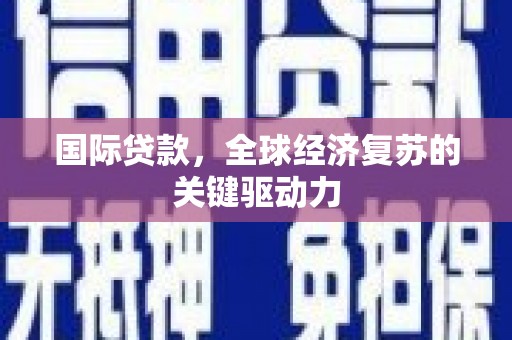 鹤岗国际贷款，全球经济复苏的关键驱动力